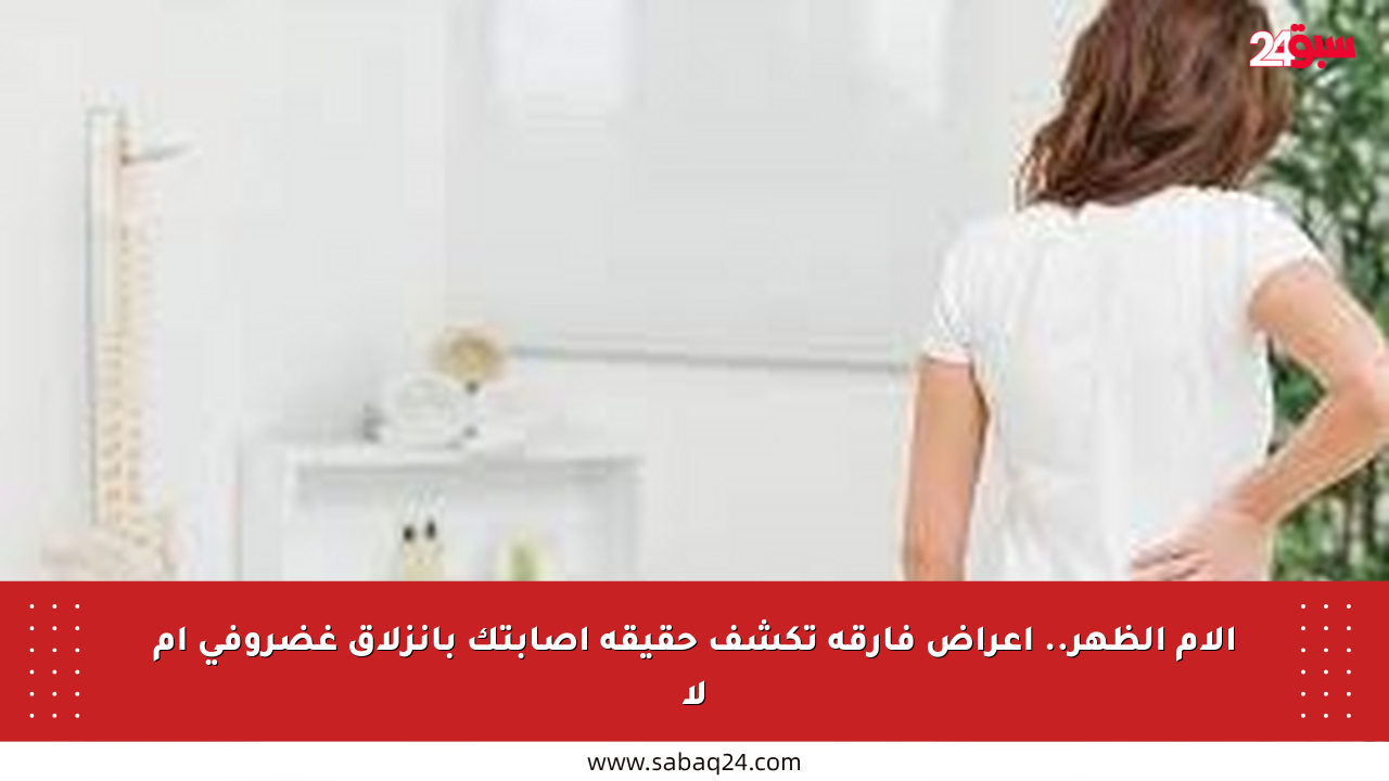 آلام الظهر.. أعراض فارقة تكشف حقيقة إصابتك بانزلاق غضروفي أم لا
